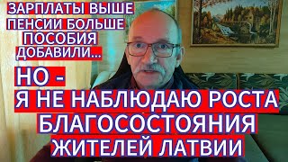 ПЕНСИИ , ПОСОБИЯ И ЗАРПЛАТЫ ДОБАВИЛИ , НО Я НЕ НАБЛЮДАЮ РОСТА БЛАГОСОСТОЯНИЯ ЖИТЕЛЕЙ ЛАТВИИ