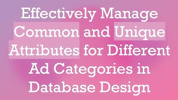 Effectively Manage Common and Unique Attributes for Different Ad Categories in Database Design
