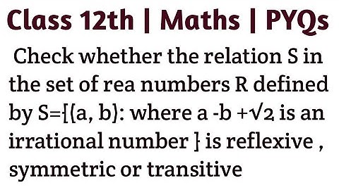 Check whether the relation S in the set of rea numbers R defined by S={(a, b): where a -b +√2 is an