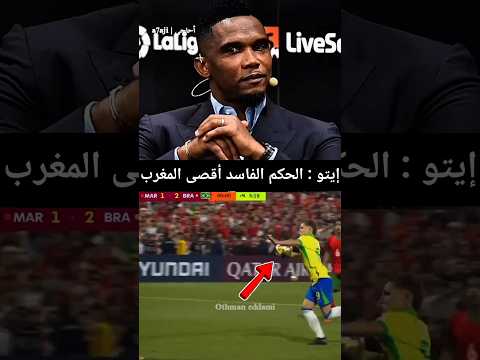 إيتو غاضب من حكم مباراة المغرب و البرازيل و يتهمه بإقصاء المنتخب