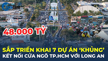 SẮP TRIỂN KHAI 7 dự án "KHỦNG" gần 48.000 tỷ đồng kết nối cửa ngõ TPHCM với Long An | CafeLand