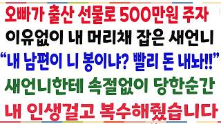 (반전신청사연)오빠가 출산 선물로 500만원 주자 이유없이 내 머리채 잡은 새언니 '내 남편이 니 봉이냐?' 내 인생을 걸고 복수해줬습니다[신청사연][사이다썰][사연라디오]