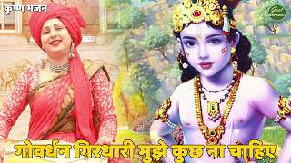 कृष्ण भजन || गोवर्धन गिरधारी मुझे कुछ ना चाहिए || Govardhan girdhari mujhe kuch na chahiye