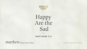Happy Are the Sad (Matthew 5:4) John MacArthur