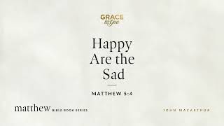 Happy Are the Sad (Matthew 5:4) John MacArthur