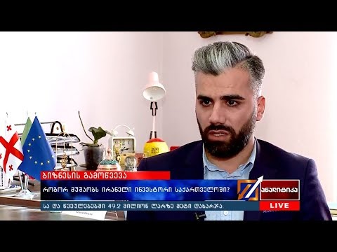ბიზნესის გამოწვევები - როგორ მუშაობს ირანელი ინვესტორი საქართველოში ?
