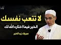 لا تتعب نفسك الخير فيما اختاره الله لكل كلام يبرد القلب الشيخ مبروك زيد الخير 