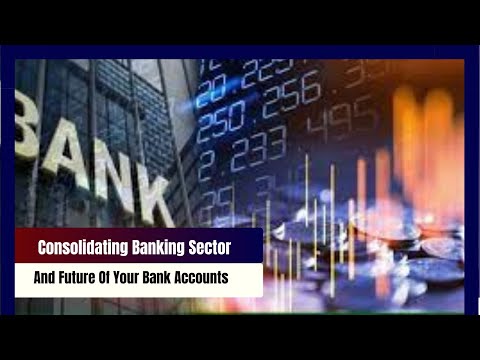 Consolidating Banking Sector And Future Of Your Bank Accounts