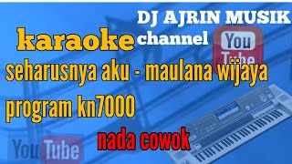 SEHARUSNYA AKU _ MAULANA WIJAYA [ KARAOKE ] PROGRAM KN7000 _ NADA COWOK ( HD VERSION )