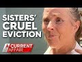 Sisters' 'cruel' eviction after trustee claims home | A Current Affair