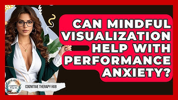 Can Mindful Visualization Help With Performance Anxiety? - Cognitive Therapy Hub