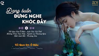 Đừng Nghe Khóc Đấy | Tối Qua Em Ở Đâu, Không Trọn Vẹn Nữa, Mất Anh Rồi | Nhạc Buồn Tâm Trạng Nhất