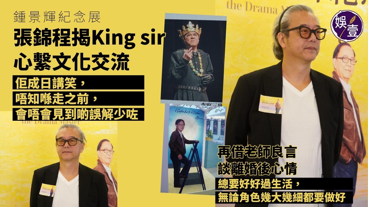 張錦程揭King sir心繫文化交流：佢成日講笑，唔知喺走之前，會唔會見到啲誤解少咗︱借老師良言談離婚後心情「總要好好過生活，無論角色幾大幾細都要做好」︱鍾景輝紀念展︱足本訪問（ #張錦程 #娛壹） 縮圖