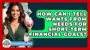How Can I Tell Wants From Needs For Short-term Financial Goals? - Your Guide to Budgeting