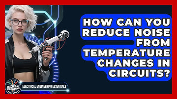 How Can You Reduce Noise From Temperature Changes In Circuits? - Electrical Engineering Essentials