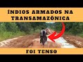 TODO MUNDO ARMADO NA RESERVA INDÍGENA O PRIMEIRO DIA NA TRANSAMAZÔNICA FOI ASSUSTADOR  -  VÍDEO 150