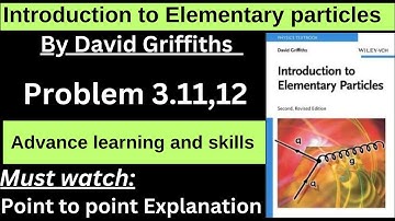 Griffiths introduction to elementary particles problem 3.11 | Problem 3.12 | elementary particles