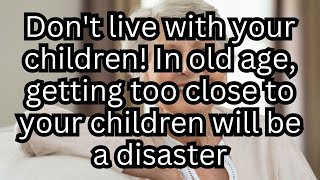 Don't live with your children! In old age, getting too close to your children will be a disaster
