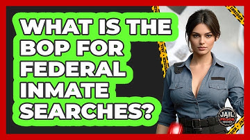 What Is The BOP For Federal Inmate Searches? - Jail & Prison Insider