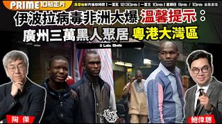 Ch. 1781：伊波拉病毒非洲大爆 溫馨提示： 廣州三萬黑人聚居 粵港大灣區 特區尚未發出黑色旅遊警告｜風雲谷｜2026/05/20