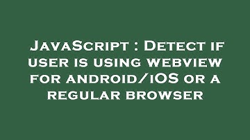JavaScript : Detect if user is using webview for android/iOS or a regular browser