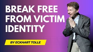 Break Free from Victim Identity | Eckhart Tolle