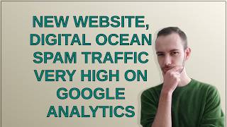 Webmasters: New Website, Digital Ocean spam traffic very high on Google Analytics