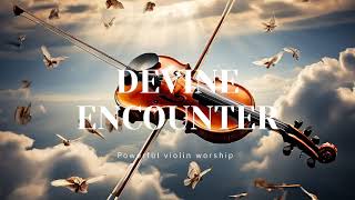 DEVINE ENCOUNTER/PROPHETIC VIOLIN WORSHIP INSTRUMENTAL/BACKGROUND PRAYER MUSIC