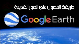 طريقة استخراج الصور الجوية القديمة حسب التسلسل الزمني باستعمال برنامج Google Earth