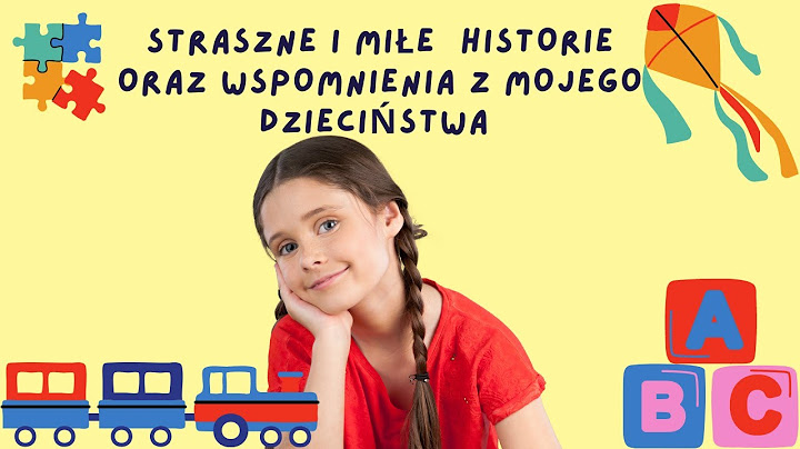 Śmieszne i dziwne sytuacje z mojego dzieciństwa