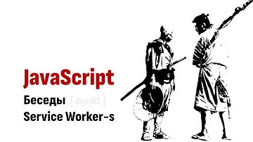 ⎡dlgs:01⎦   JavaScript Беседы: Service Worker-ы