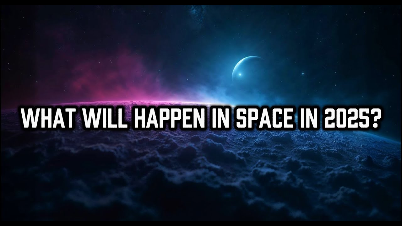 What Will Happen in Space in 2025? | 10 Big Projects to Await!