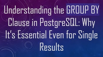 Understanding the GROUP BY Clause in PostgreSQL: Why It’s Essential Even for Single Results