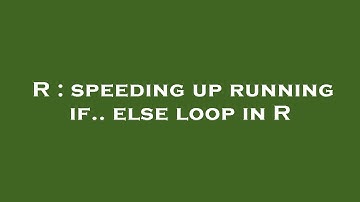 R : speeding up running if.. else loop in R
