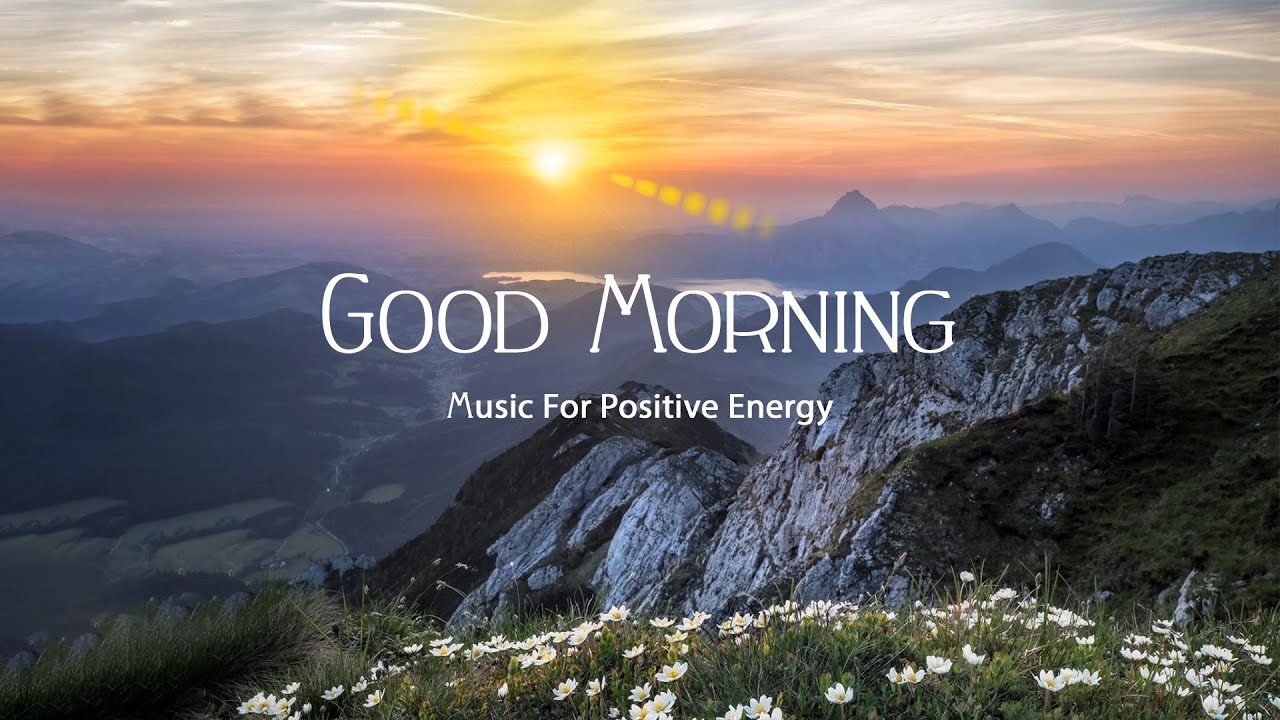 GOOD MORNING MUSIC - Wake Up Happy & New Positivity Energy ...