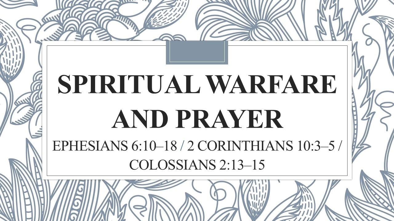 Spiritual Warfare and Prayer         Ephesians 6:10–18 / 2 Corinthians 10:3–5 / Colossians 2:13–15