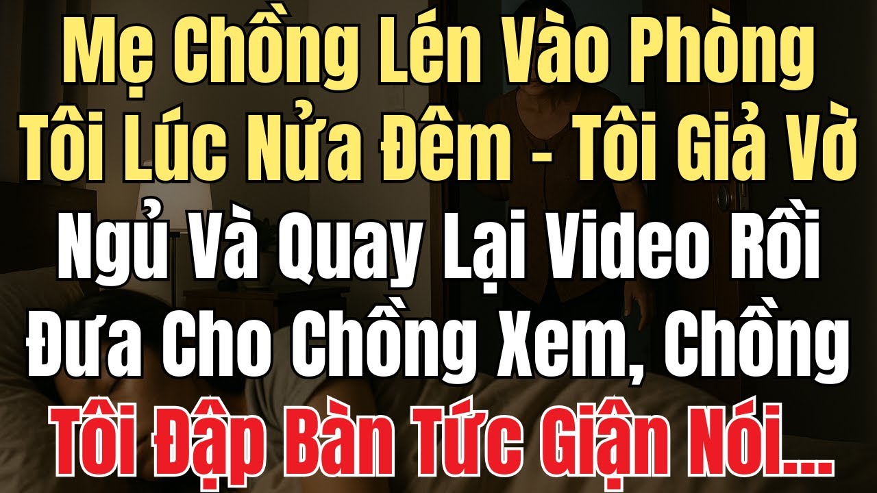 Mẹ Chồng Lén Vào Phòng Tôi Lúc Nửa Đêm - Tôi Giả Vờ Ngủ Và Quay Lại Video Rồi Đưa Cho Chồng Xem..