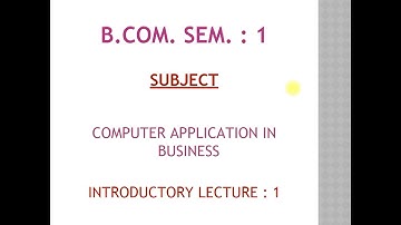 B.Com. Sem. : 1 Computer Application in Business Lecture : 1