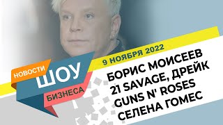 НОВОСТИ ШОУ БИЗНЕСА: Борис Моисеев, 21 Savage, Дрейк, Guns N' Roses, Селена Гомес - 9 НОЯБРЯ 2022