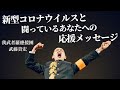 『新型コロナウイルスと闘っているあなたへの応援メッセージ』我武者羅應援團 武藤貴宏