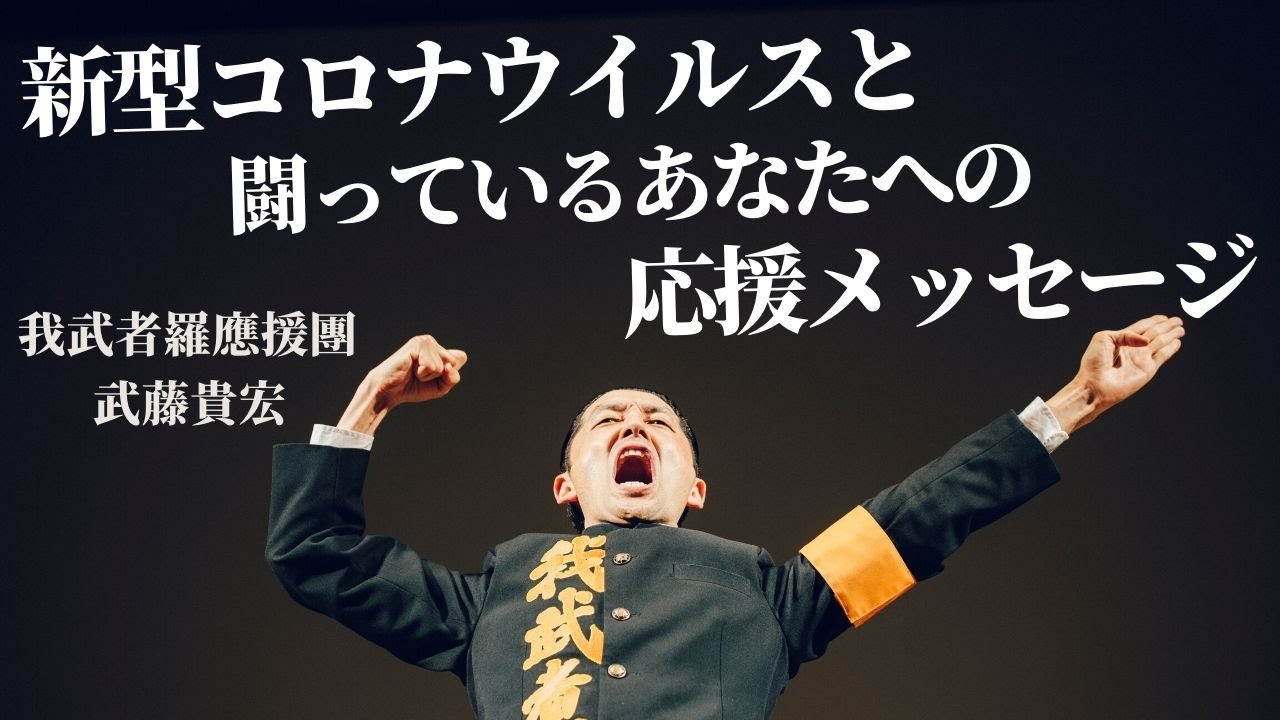 新型コロナウイルスと闘っているあなたへの応援メッセージ 我武者羅應援團 武藤貴宏 Youtube