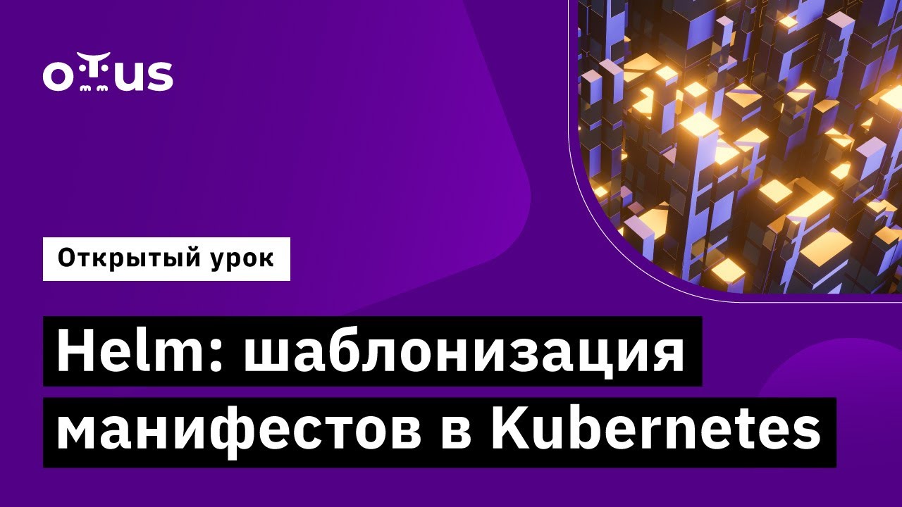 Helm: шаблонизация манифестов в Kubernetes // курс «Инфраструктурная ...