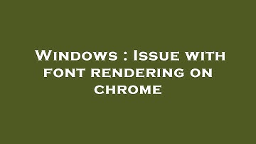 Windows : Issue with font rendering on chrome