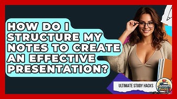 How Do I Structure My Notes To Create An Effective Presentation? - Ultimate Study Hacks
