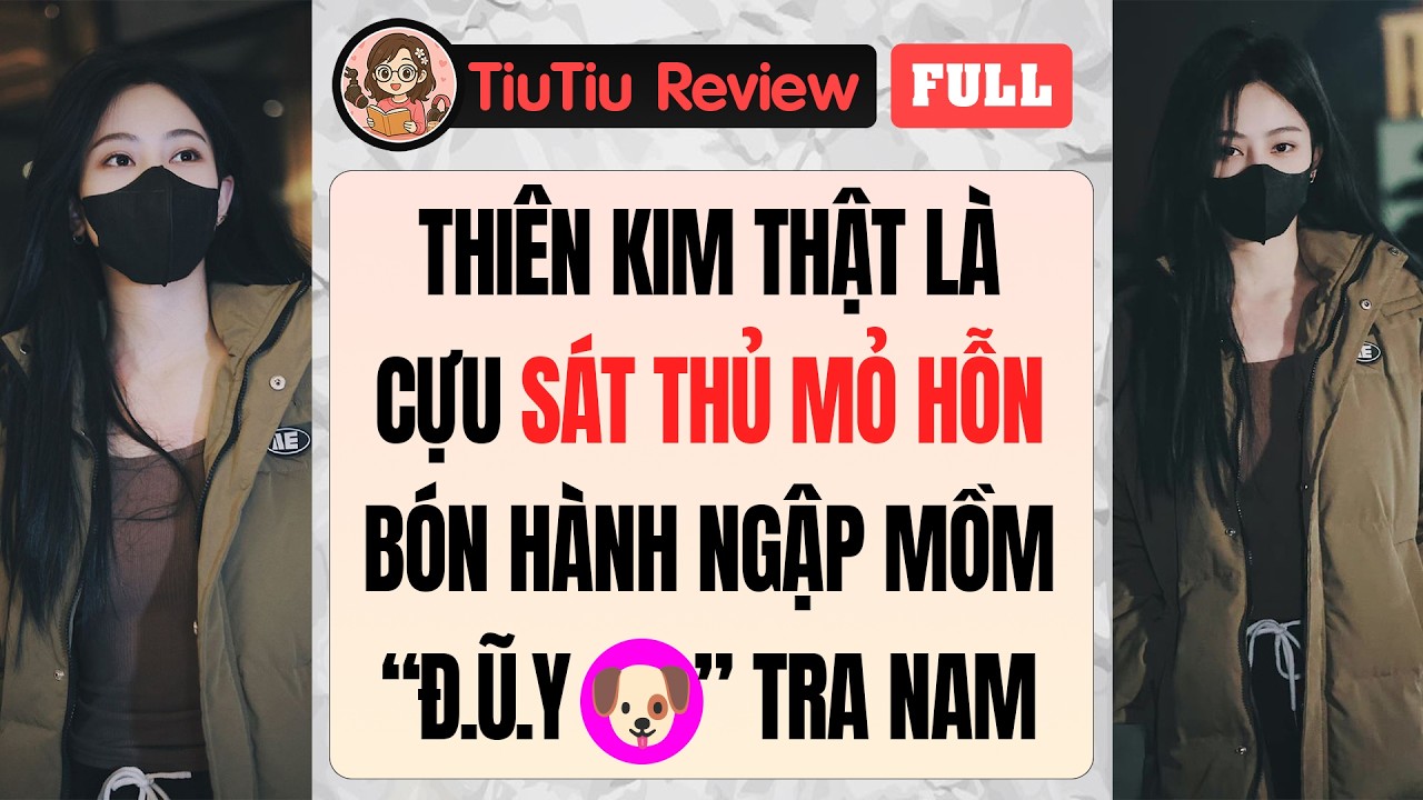 Truyện Audio | THIÊN KIM THẬT LÀ SÁT THỦ MỎ HỖN BÓN HÀNH NGẬP MỒM TRA NAM TỒI TỆ | TiuTiu Review