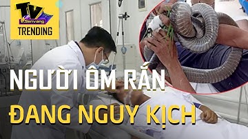 Người đàn ông ôm rắn hổ mang vào viện hiện đang nguy kịch