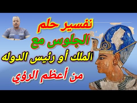 تفسير رؤية حلم الجلوس مع الملك أو رئيس الدوله أبوزيد الفتيحي