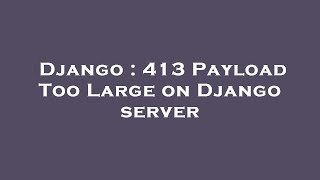 Django : 413 Payload Too Large on Django server