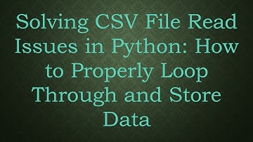 Solving CSV File Read Issues in Python: How to Properly Loop Through and Store Data