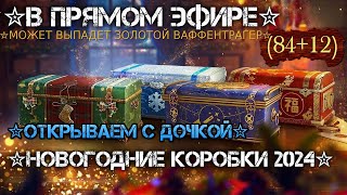 ✮ОТКРЫВАЕМ С ДОЧКОЙ НОВОГОДНИЕ КОРОБКИ 2024✮МОЖЕТ ВЫПАДЕТ ЗОЛОТОЙ ВАФФЕНТРАГЕР✮(84+12)✮Мир Танков✮